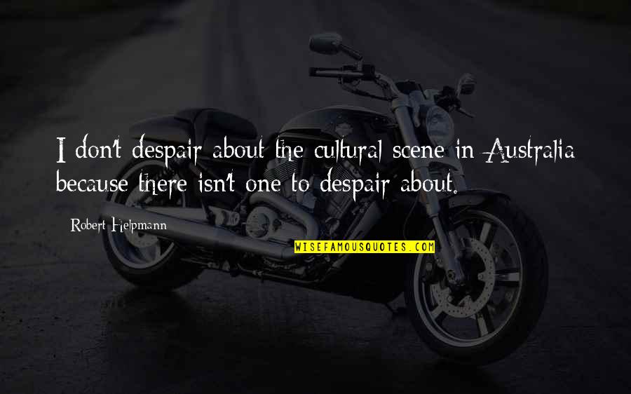 Nehody V Quotes By Robert Helpmann: I don't despair about the cultural scene in Nehody V Quotes By Robert Helpmann: I don't despair about the cultural scene in