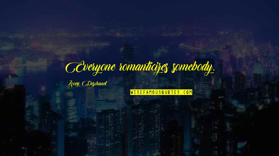 Nehogy Ki Quotes By Zooey Deschanel: Everyone romanticizes somebody. Nehogy Ki Quotes By Zooey Deschanel: Everyone romanticizes somebody.