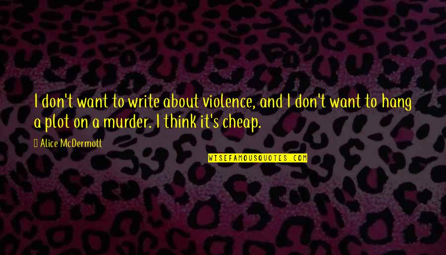Nehra Quotes By Alice McDermott: I don't want to write about violence, and Nehra Quotes By Alice McDermott: I don't want to write about violence, and