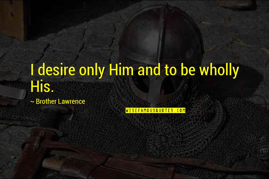 Nehra Quotes By Brother Lawrence: I desire only Him and to be wholly Nehra Quotes By Brother Lawrence: I desire only Him and to be wholly