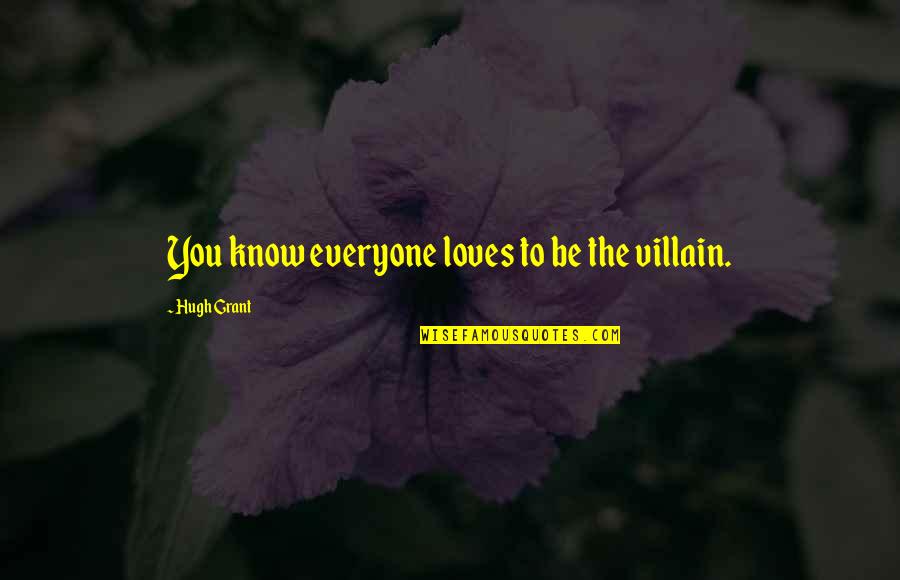 Nehra Quotes By Hugh Grant: You know everyone loves to be the villain. Nehra Quotes By Hugh Grant: You know everyone loves to be the villain.