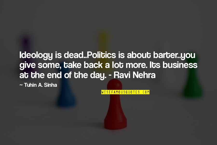 Nehra Quotes By Tuhin A. Sinha: Ideology is dead..Politics is about barter..you give some, Nehra Quotes By Tuhin A. Sinha: Ideology is dead..Politics is about barter..you give some,