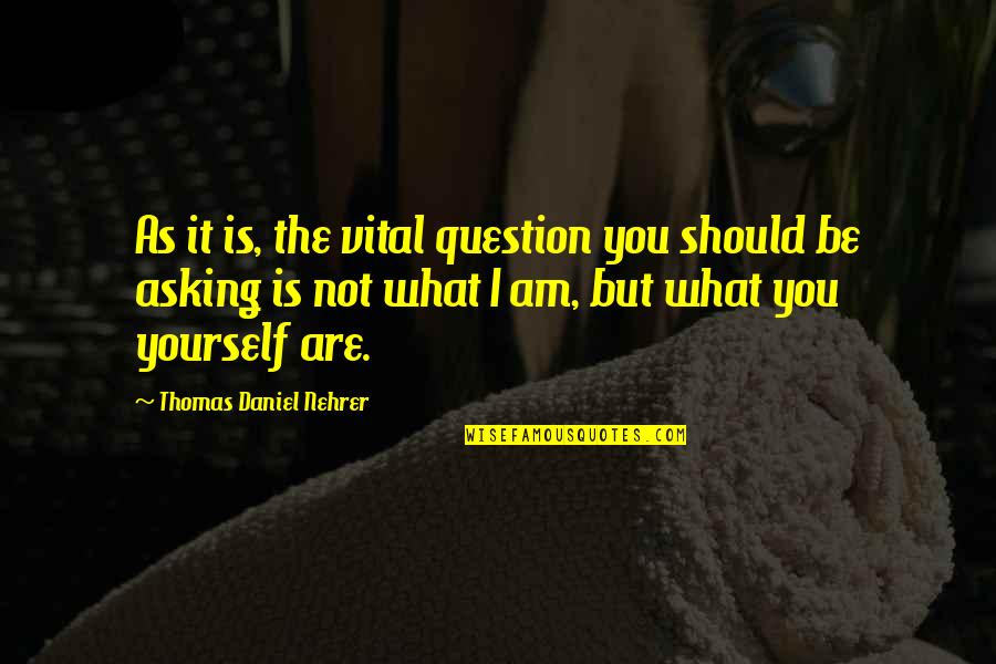 Nehrer Quotes By Thomas Daniel Nehrer: As it is, the vital question you should Nehrer Quotes By Thomas Daniel Nehrer: As it is, the vital question you should