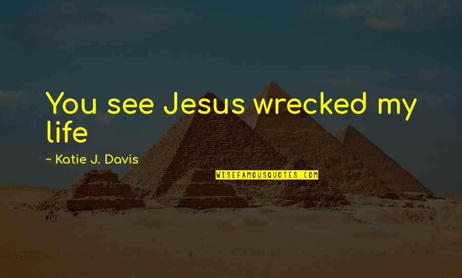 Nehrin Khamo Quotes By Katie J. Davis: You see Jesus wrecked my life Nehrin Khamo Quotes By Katie J. Davis: You see Jesus wrecked my life