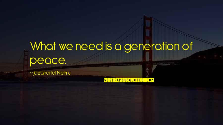 Nehru Quotes By Jawaharlal Nehru: What we need is a generation of peace. Nehru Quotes By Jawaharlal Nehru: What we need is a generation of peace.
