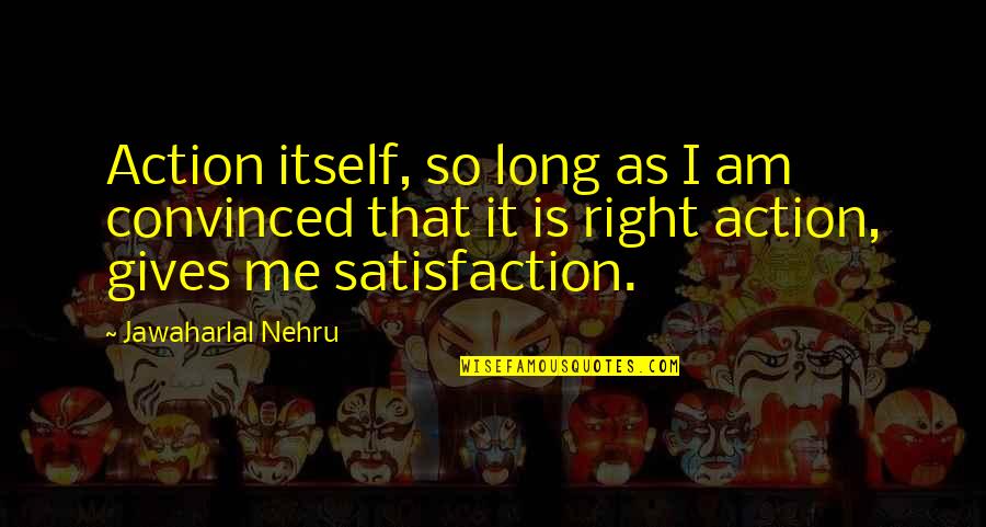 Nehru Quotes By Jawaharlal Nehru: Action itself, so long as I am convinced