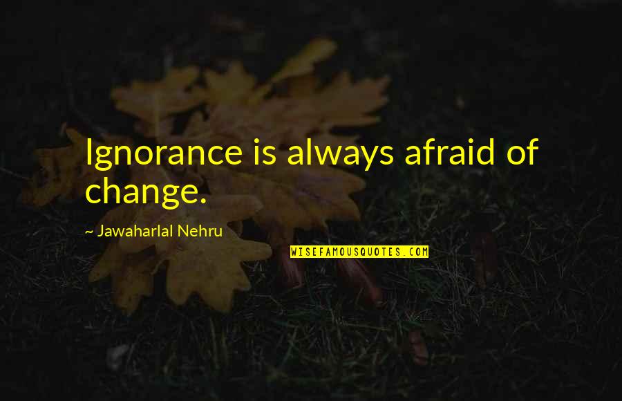 Nehru Quotes By Jawaharlal Nehru: Ignorance is always afraid of change. Nehru Quotes By Jawaharlal Nehru: Ignorance is always afraid of change.