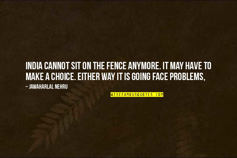 Nehru Quotes By Jawaharlal Nehru: India cannot sit on the fence anymore. It Nehru Quotes By Jawaharlal Nehru: India cannot sit on the fence anymore. It