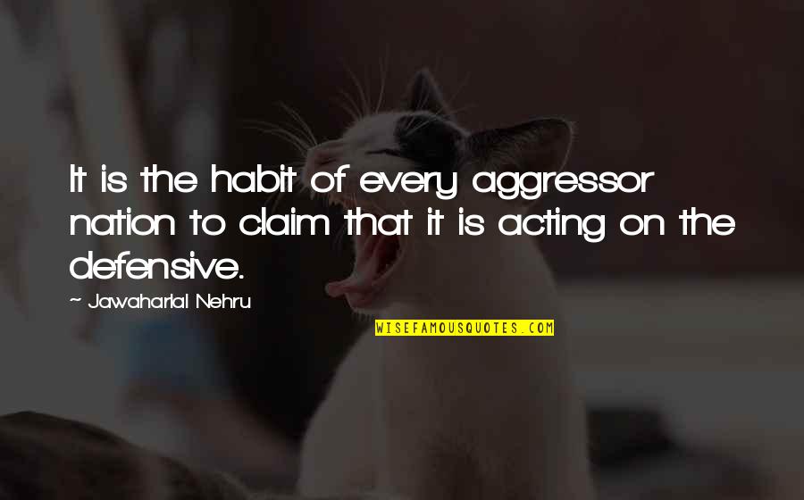 Nehru Quotes By Jawaharlal Nehru: It is the habit of every aggressor nation Nehru Quotes By Jawaharlal Nehru: It is the habit of every aggressor nation