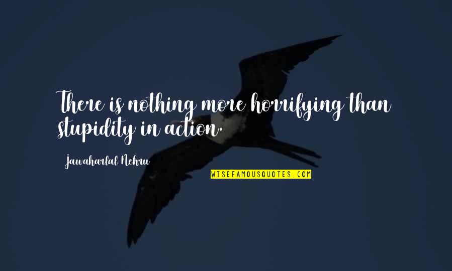 Nehru Quotes By Jawaharlal Nehru: There is nothing more horrifying than stupidity in Nehru Quotes By Jawaharlal Nehru: There is nothing more horrifying than stupidity in
