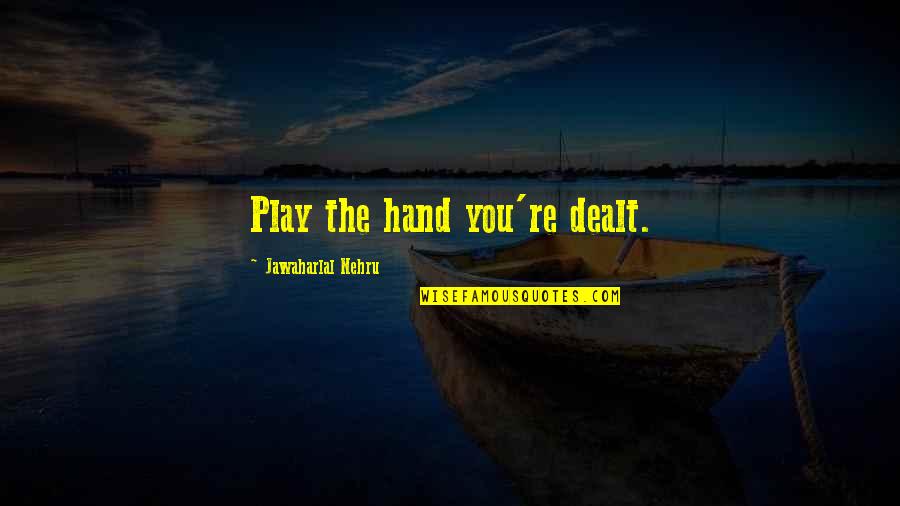 Nehru Quotes By Jawaharlal Nehru: Play the hand you're dealt. Nehru Quotes By Jawaharlal Nehru: Play the hand you're dealt.