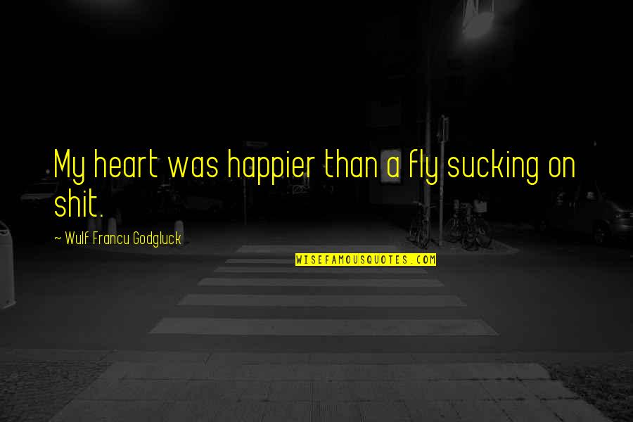 Nehuen Alauzet Quotes By Wulf Francu Godgluck: My heart was happier than a fly sucking