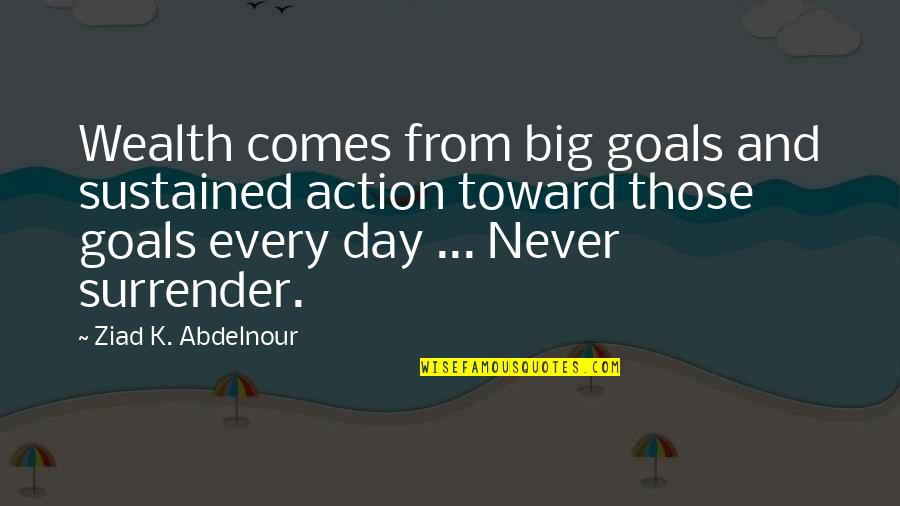 Nehushtan Quotes By Ziad K. Abdelnour: Wealth comes from big goals and sustained action