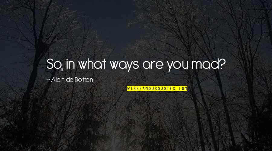 Nehwal Quotes By Alain De Botton: So, in what ways are you mad? Nehwal Quotes By Alain De Botton: So, in what ways are you mad?