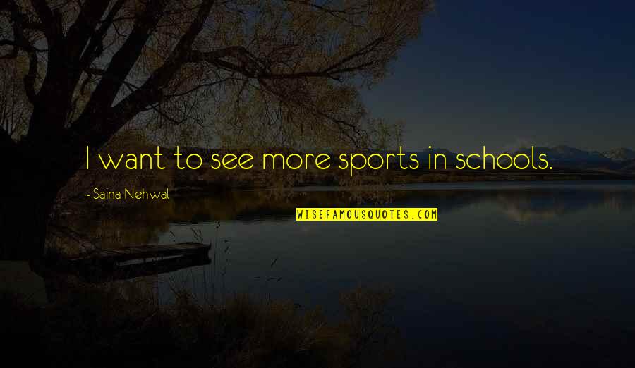 Nehwal Quotes By Saina Nehwal: I want to see more sports in schools. Nehwal Quotes By Saina Nehwal: I want to see more sports in schools.