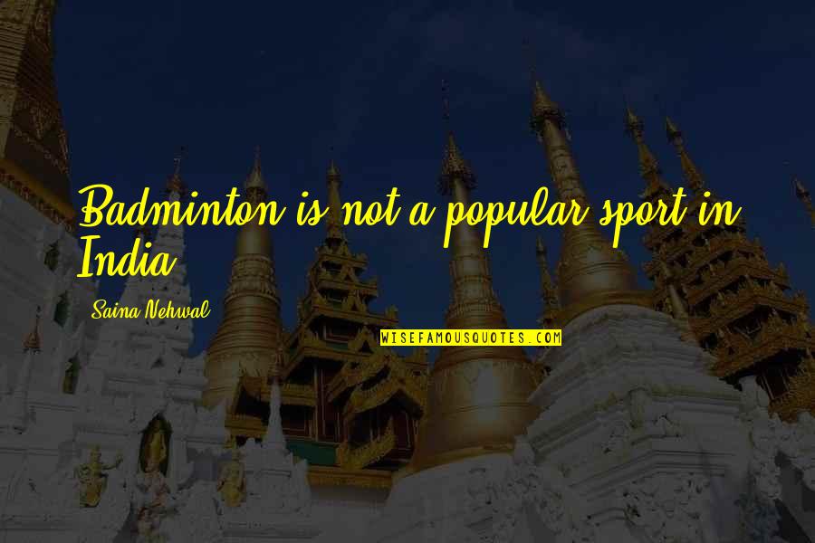 Nehwal Saina Quotes By Saina Nehwal: Badminton is not a popular sport in India.