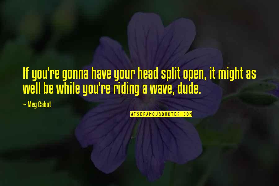Neibolt House Quotes By Meg Cabot: If you're gonna have your head split open, Neibolt House Quotes By Meg Cabot: If you're gonna have your head split open,