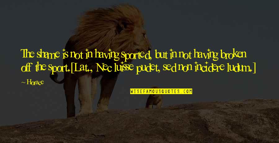 Neida Quotes By Horace: The shame is not in having sported, but Neida Quotes By Horace: The shame is not in having sported, but