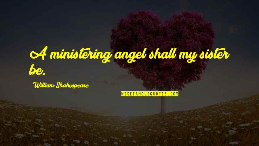Neida Quotes By William Shakespeare: A ministering angel shall my sister be. Neida Quotes By William Shakespeare: A ministering angel shall my sister be.