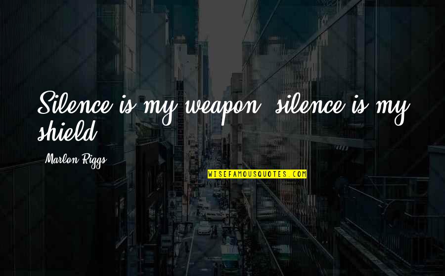 Neidermyer Quotes By Marlon Riggs: Silence is my weapon, silence is my shield.