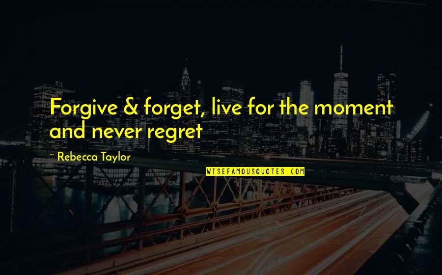 Neidermyer Quotes By Rebecca Taylor: Forgive & forget, live for the moment and