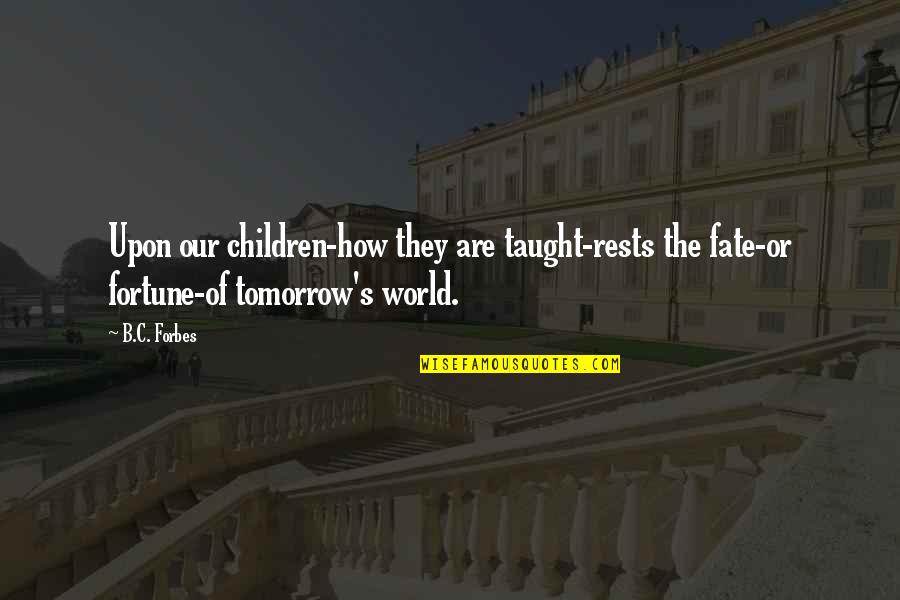 Neiders Quotes By B.C. Forbes: Upon our children-how they are taught-rests the fate-or