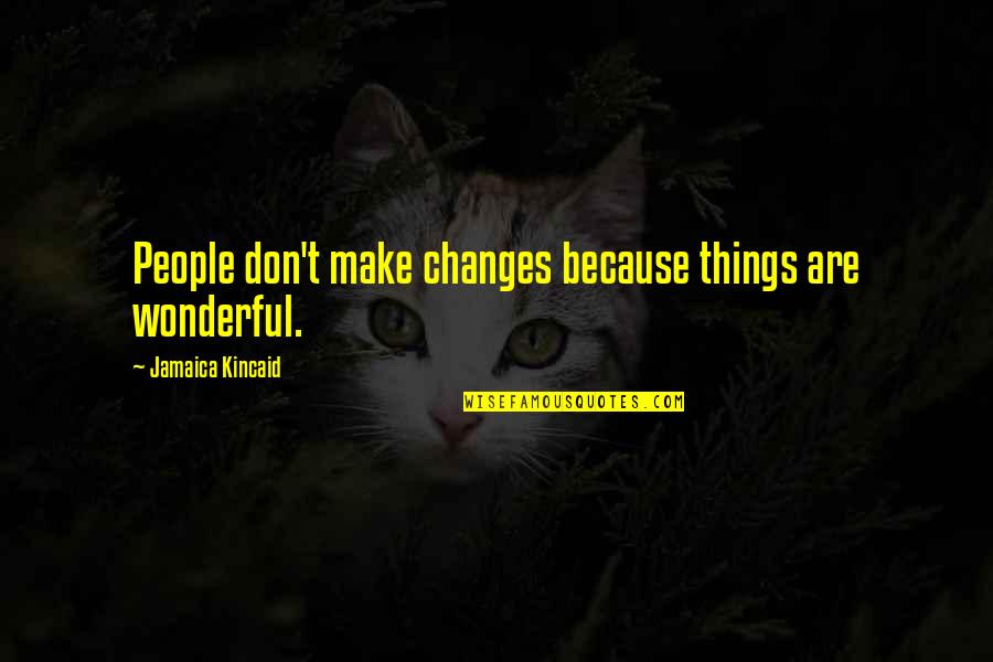 Neidhard Quotes By Jamaica Kincaid: People don't make changes because things are wonderful.