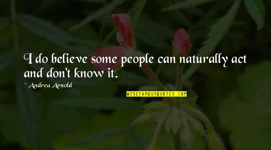 Neidy Perez Quotes By Andrea Arnold: I do believe some people can naturally act Neidy Perez Quotes By Andrea Arnold: I do believe some people can naturally act