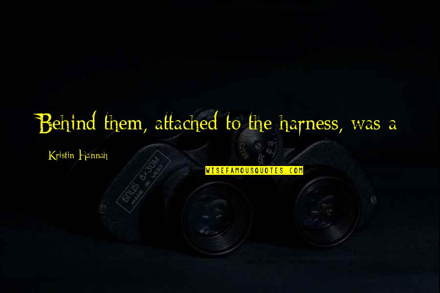 Neifert Quotes By Kristin Hannah: Behind them, attached to the harness, was a Neifert Quotes By Kristin Hannah: Behind them, attached to the harness, was a
