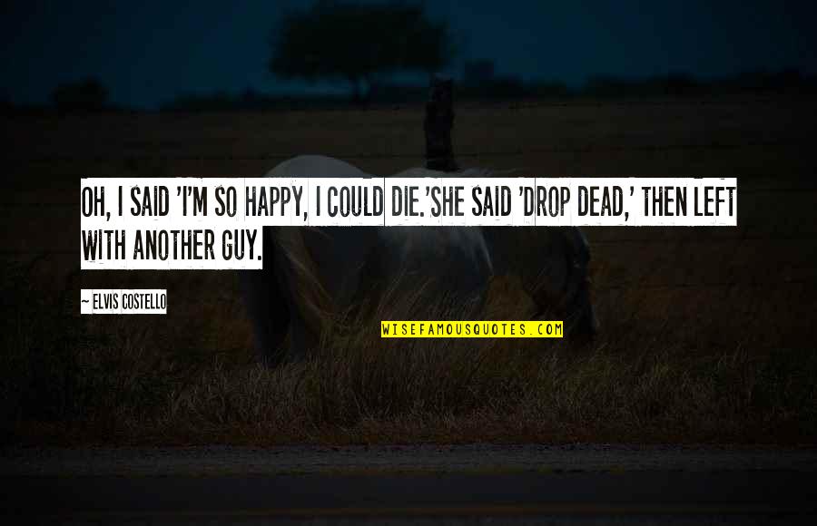 Neighbirs Quotes By Elvis Costello: Oh, I said 'I'm so happy, I could Neighbirs Quotes By Elvis Costello: Oh, I said 'I'm so happy, I could