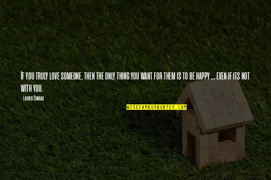 Neighbirs Quotes By Lauren Conrad: If you truly love someone, then the only Neighbirs Quotes By Lauren Conrad: If you truly love someone, then the only