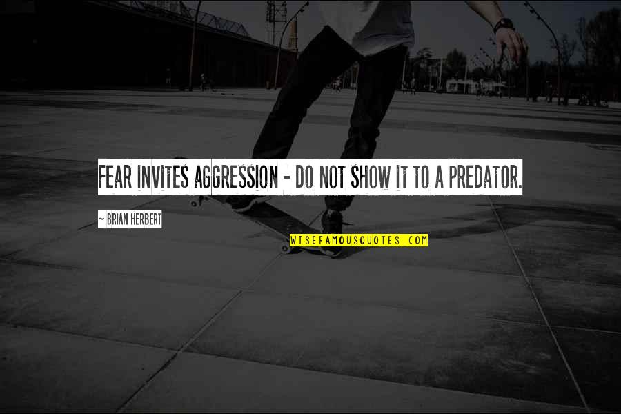 Neighbor Poems Quotes By Brian Herbert: Fear invites aggression - do not show it Neighbor Poems Quotes By Brian Herbert: Fear invites aggression - do not show it
