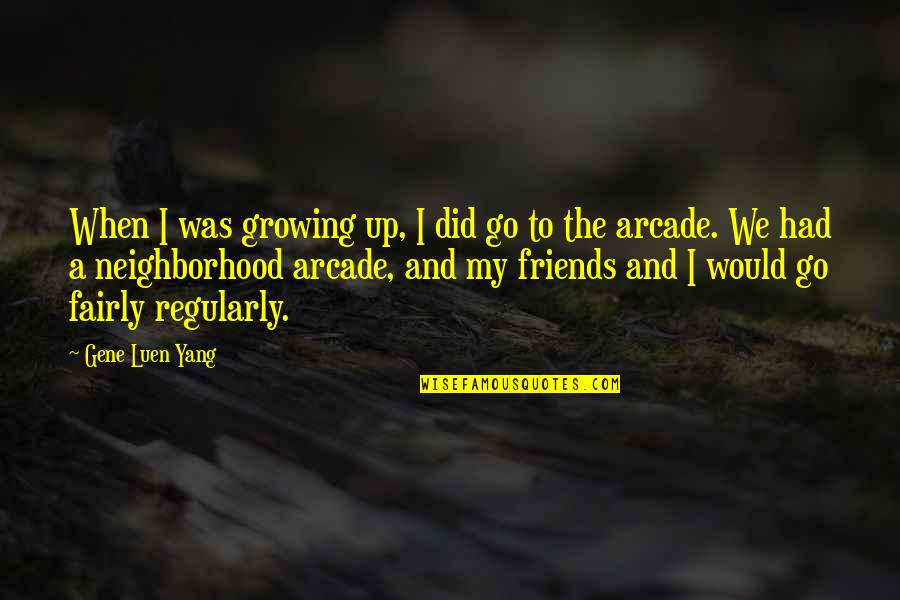 Neighborhood Friends Quotes By Gene Luen Yang: When I was growing up, I did go