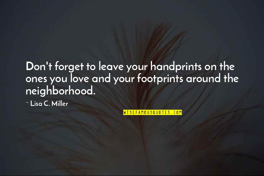 Neighborhood Love Quotes By Lisa C. Miller: Don't forget to leave your handprints on the