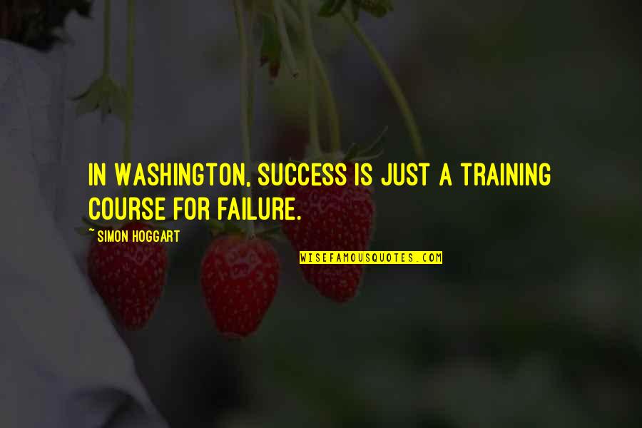 Neighborhood Love Quotes By Simon Hoggart: In Washington, success is just a training course