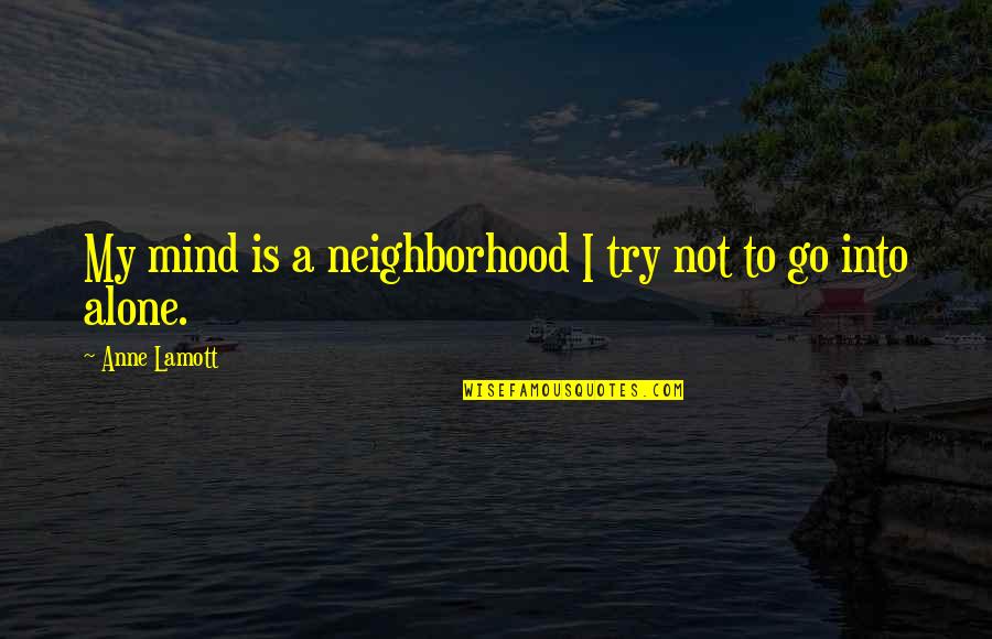 Neighborhood Quotes By Anne Lamott: My mind is a neighborhood I try not