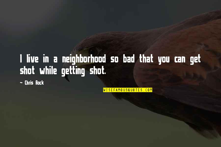 Neighborhood Quotes By Chris Rock: I live in a neighborhood so bad that