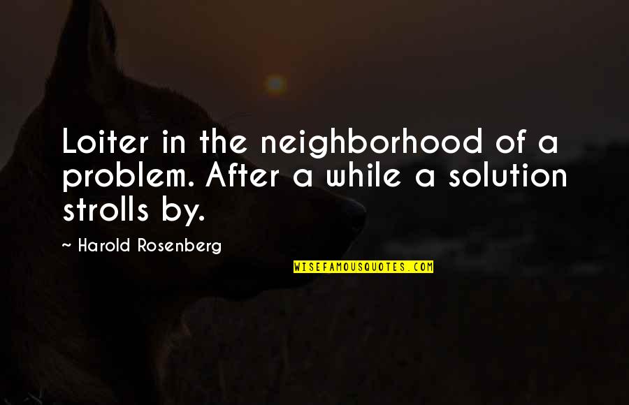 Neighborhood Quotes By Harold Rosenberg: Loiter in the neighborhood of a problem. After