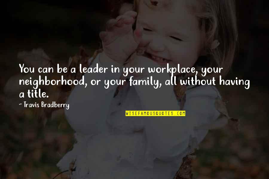 Neighborhood Quotes By Travis Bradberry: You can be a leader in your workplace,