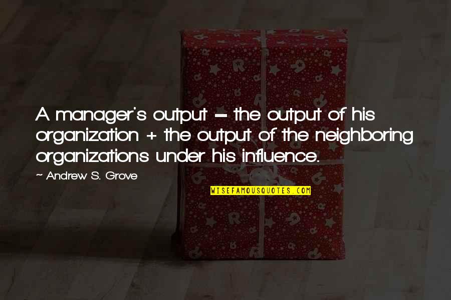 Neighboring Quotes By Andrew S. Grove: A manager's output = the output of his
