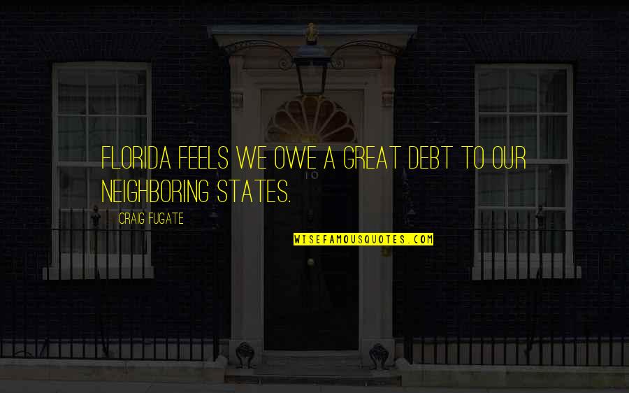 Neighboring Quotes By Craig Fugate: Florida feels we owe a great debt to