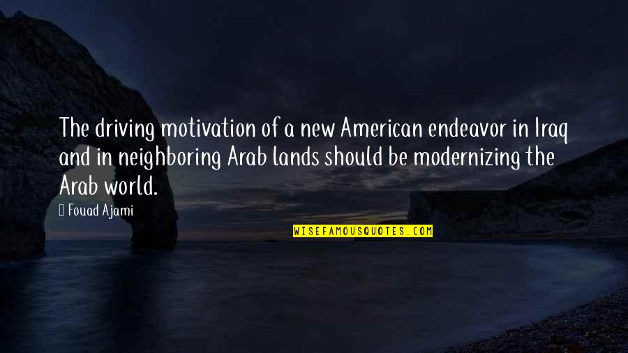 Neighboring Quotes By Fouad Ajami: The driving motivation of a new American endeavor