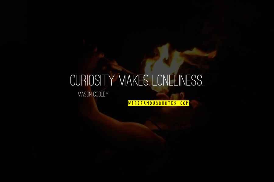 Neighboring Quotes By Mason Cooley: Curiosity makes loneliness.