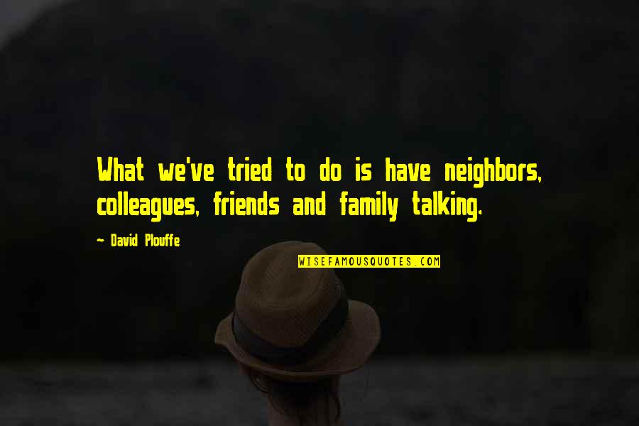 Neighbors And Friends Quotes By David Plouffe: What we've tried to do is have neighbors,
