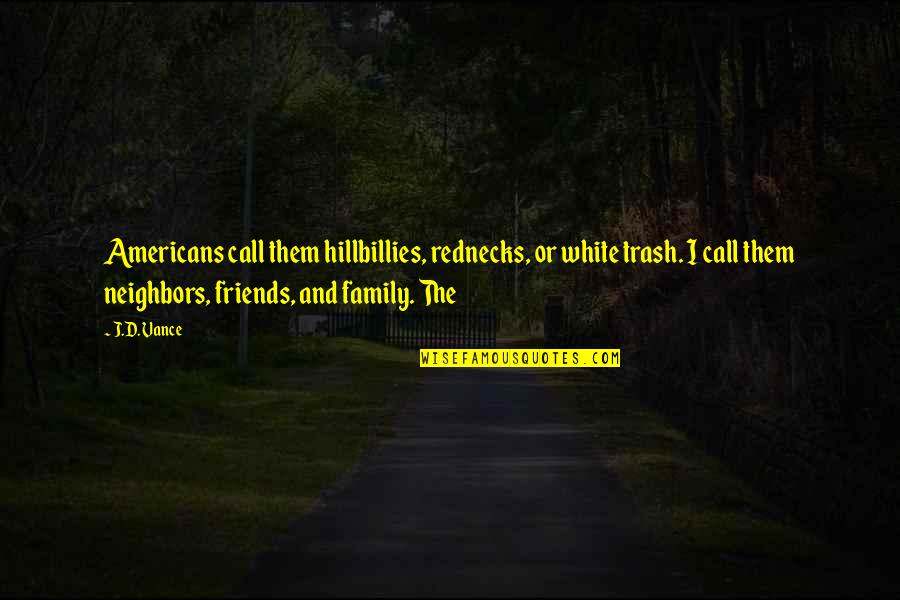 Neighbors And Friends Quotes By J.D. Vance: Americans call them hillbillies, rednecks, or white trash.