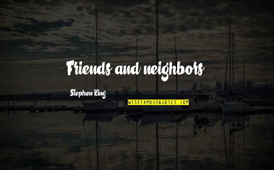 Neighbors And Friends Quotes By Stephen King: Friends and neighbors,