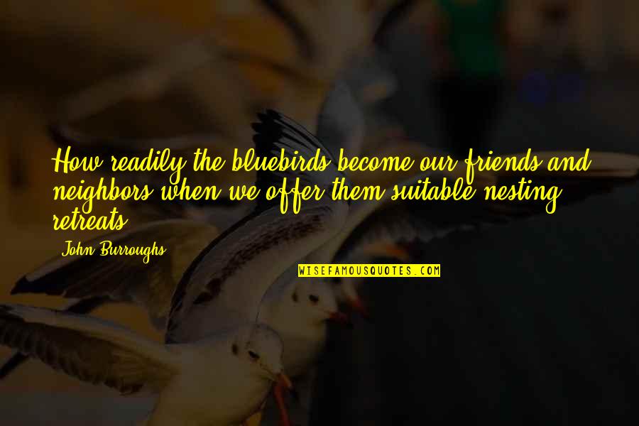 Neighbors Friends Quotes By John Burroughs: How readily the bluebirds become our friends and Neighbors Friends Quotes By John Burroughs: How readily the bluebirds become our friends and