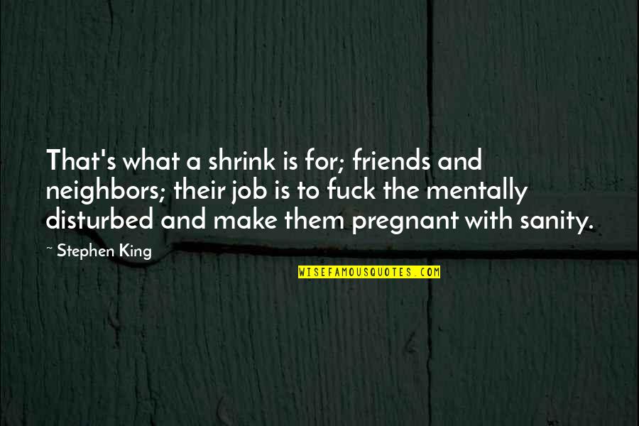 Neighbors Friends Quotes By Stephen King: That's what a shrink is for; friends and Neighbors Friends Quotes By Stephen King: That's what a shrink is for; friends and