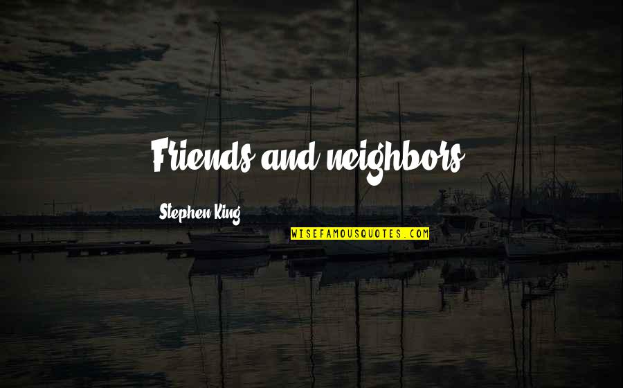 Neighbors Friends Quotes By Stephen King: Friends and neighbors, Neighbors Friends Quotes By Stephen King: Friends and neighbors,