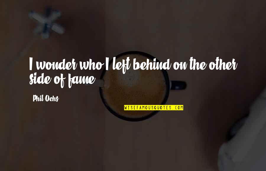 Neighbors To Family Quotes By Phil Ochs: I wonder who I left behind on the